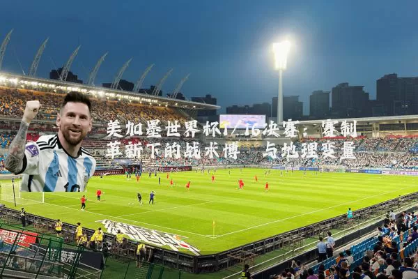 美加墨世界杯1/16决赛:赛制革新下的战术博弈与地理变量