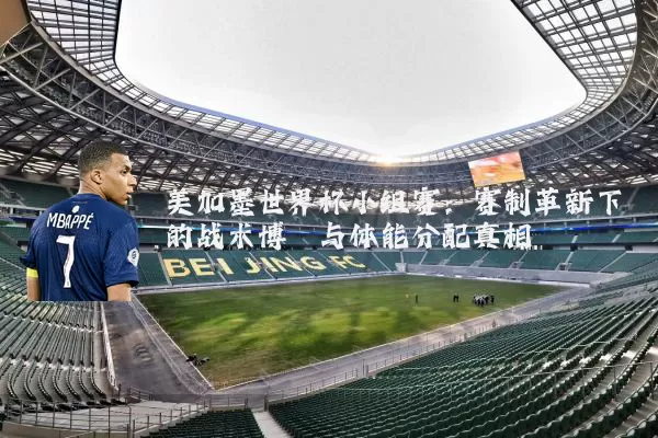 美加墨世界杯小组赛:赛制革新下的战术博弈与体能分配真相