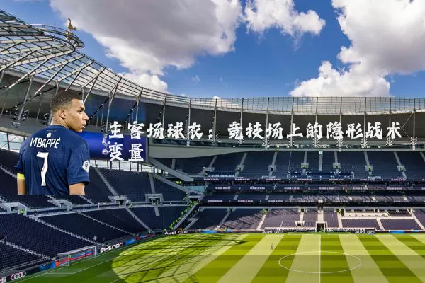主客场球衣:竞技场上的隐形战术变量