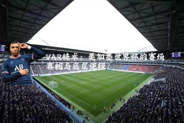 VAR技术:美加墨世界杯的赛场真相与底层逻辑