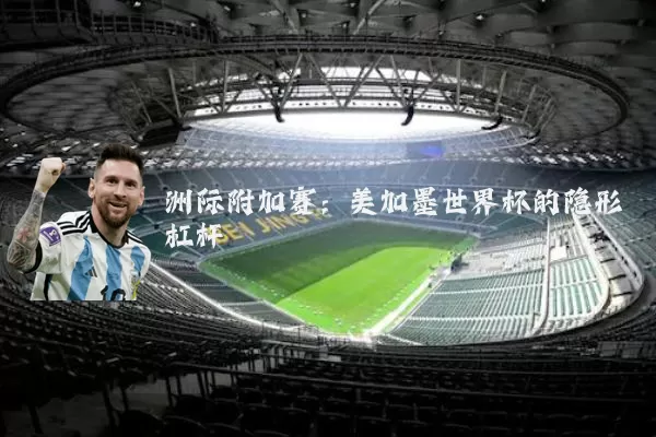 洲际附加赛：美加墨世界杯的隐形杠杆