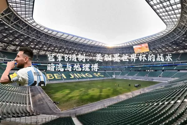 冠军8场制：美加墨世界杯的战术暗流与地理博弈