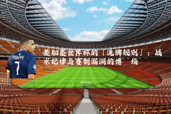 美加墨世界杯的「洗牌规则」：战术纪律与赛制漏洞的博弈场