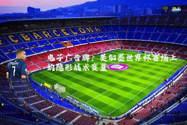 电子广告牌:美加墨世界杯赛场上的隐形战术变量