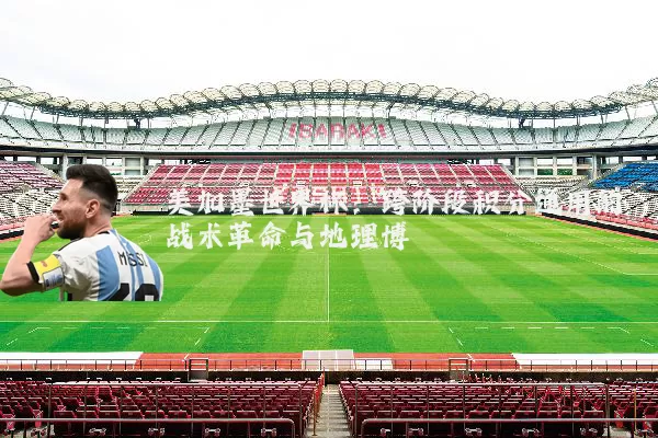 美加墨世界杯:跨阶段积分通用的战术革命与地理博弈
