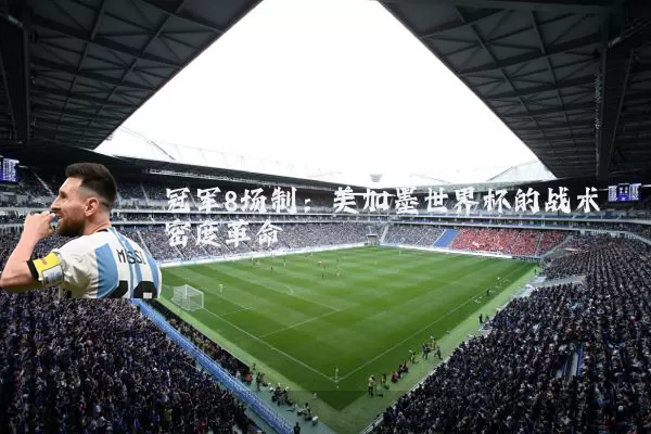 冠军8场制:美加墨世界杯的战术密度革命