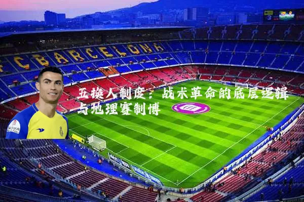 五换人制度:战术革命的底层逻辑与地理赛制博弈