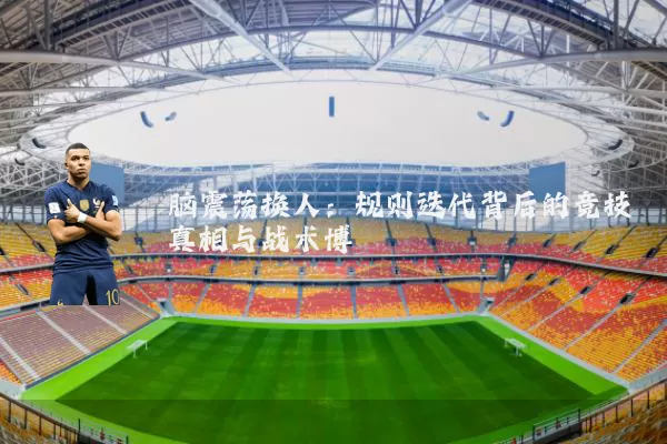 脑震荡换人:规则迭代背后的竞技真相与战术博弈