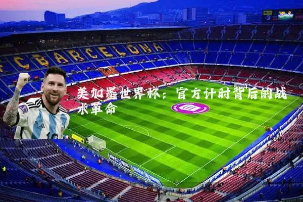 美加墨世界杯:官方计时背后的战术革命