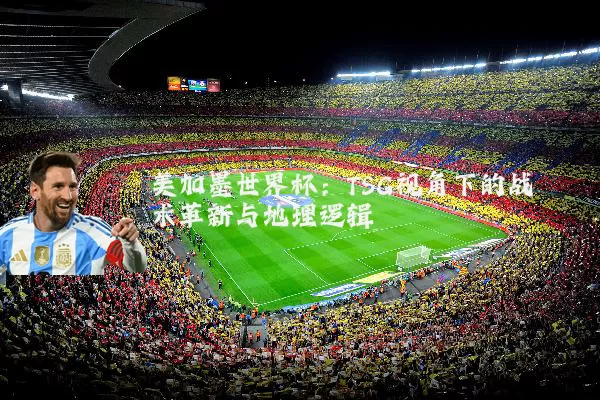 美加墨世界杯：TSG视角下的战术革新与地理逻辑