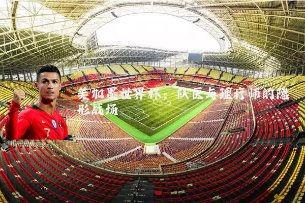 美加墨世界杯:队医与理疗师的隐形战场